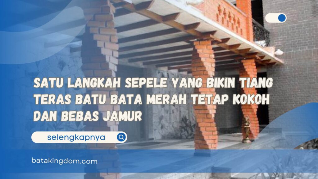 Satu Langkah Sepele yang Bikin Tiang Teras Batu Bata Merah Tetap Kokoh dan Bebas Jamur